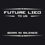 Future Lied To Us – Born In Silence