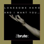 The Brute : – Lonesome Hero / And I Want You…