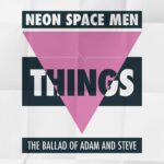 Neon Space Men – Things (The Ballad Of Adam and Steve)