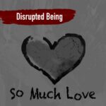 Disrupted Being – So Much Love