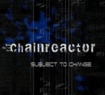 Chainreactor – Subject To Change